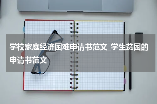 学校家庭经济困难申请书范文_学生贫困的申请书范文