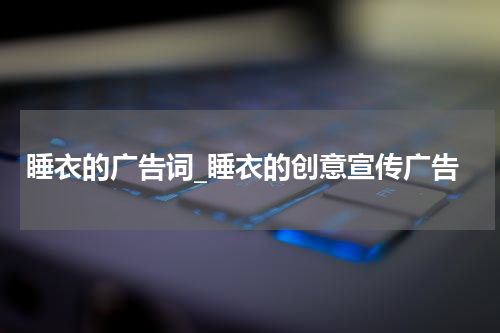 睡衣的广告词_睡衣的创意宣传广告