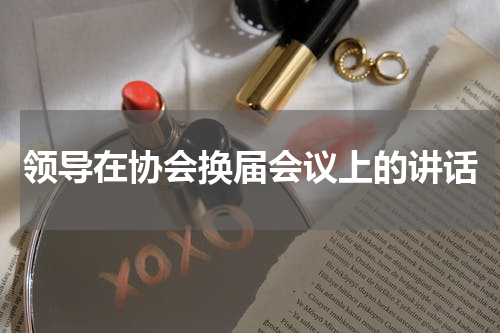 领导在协会换届会议上的讲话