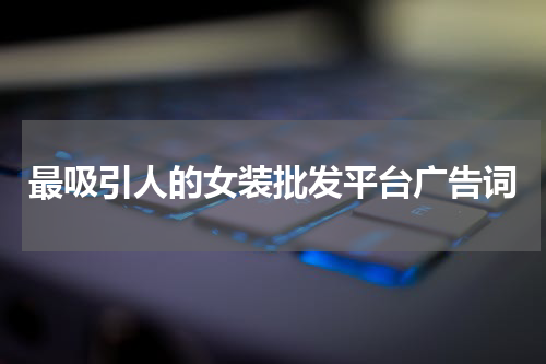 最吸引人的女装批发平台广告词