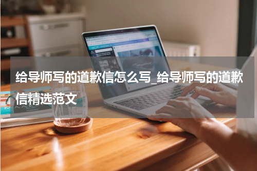 给导师写的道歉信怎么写_给导师写的道歉信精选范文
