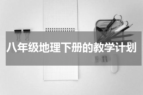 八年级地理下册的教学计划