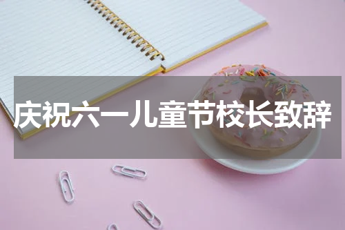 庆祝六一儿童节校长致辞