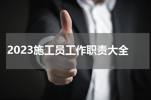 2023施工员工作职责大全