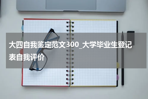 大四自我鉴定范文300_大学毕业生登记表自我评价