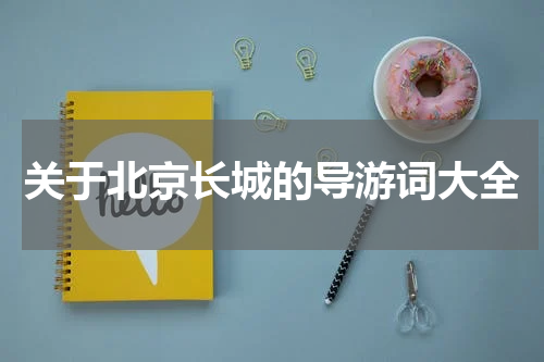 关于北京长城的导游词大全