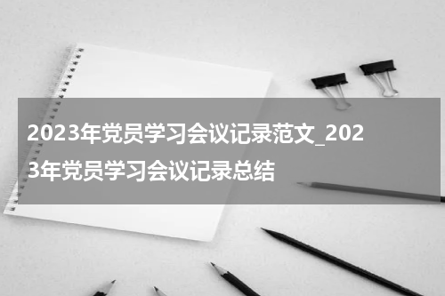 2023年党员学习会议记录范文_2023年党员学习会议记录总结