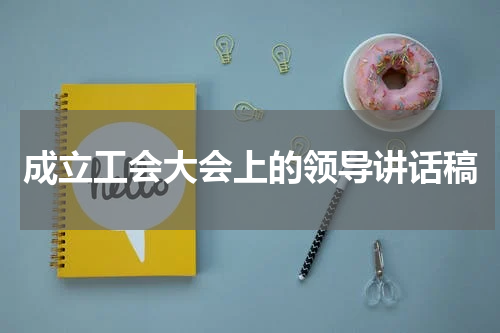 成立工会大会上的领导讲话稿