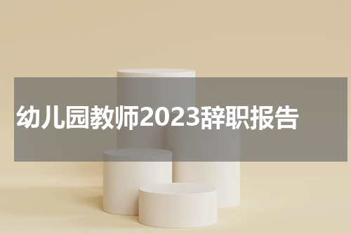 幼儿园教师2023辞职报告