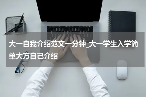 大一自我介绍范文一分钟_大一学生入学简单大方自己介绍