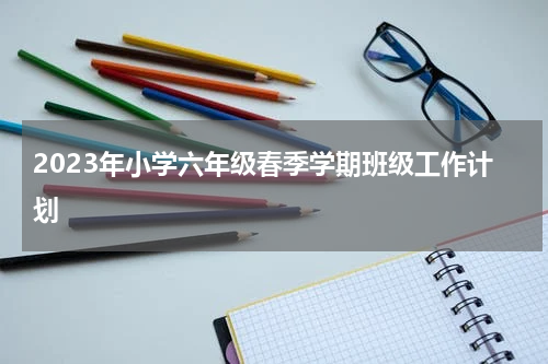 2023年小学六年级春季学期班级工作计划