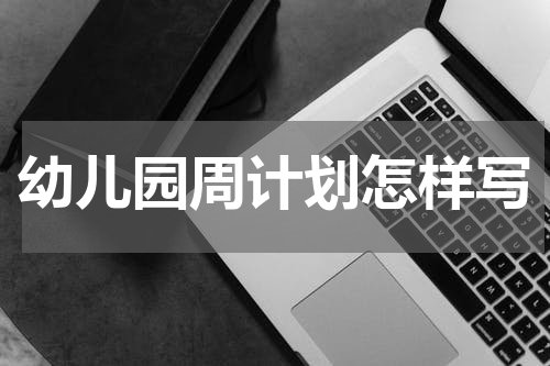 幼儿园周计划怎样写