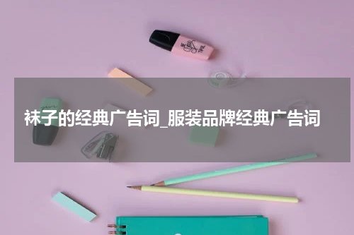 袜子的经典广告词_服装品牌经典广告词