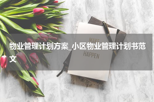物业管理计划方案_小区物业管理计划书范文