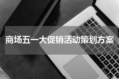 商场五一大促销活动策划方案