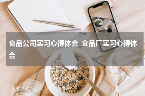 食品公司实习心得体会_食品厂实习心得体会
