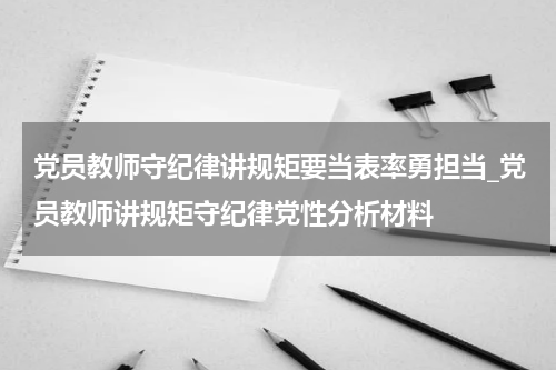 党员教师守纪律讲规矩要当表率勇担当_党员教师讲规矩守纪律党性分析材料