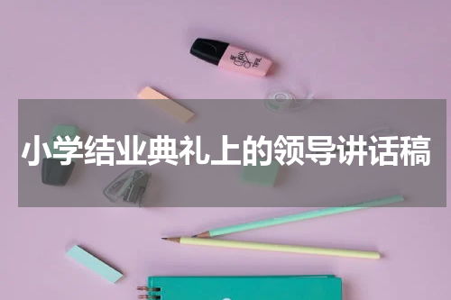 小学结业典礼上的领导讲话稿
