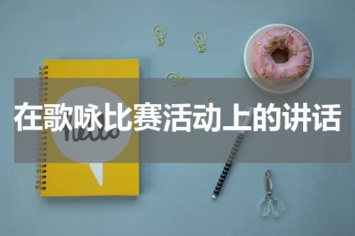 在歌咏比赛活动上的讲话