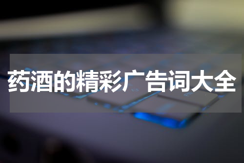 药酒的精彩广告词大全