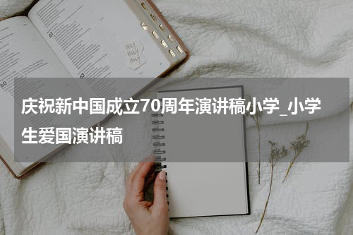 庆祝新中国成立70周年演讲稿小学_小学生爱国演讲稿