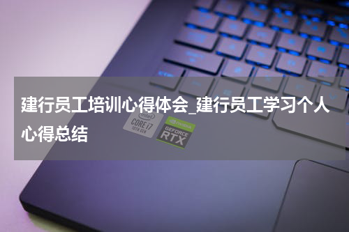 建行员工培训心得体会_建行员工学习个人心得总结