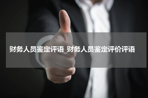财务人员鉴定评语_财务人员鉴定评价评语