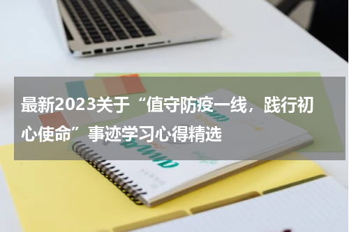最新2023关于“值守防疫一线,践行初心使命”事迹学习心得精选