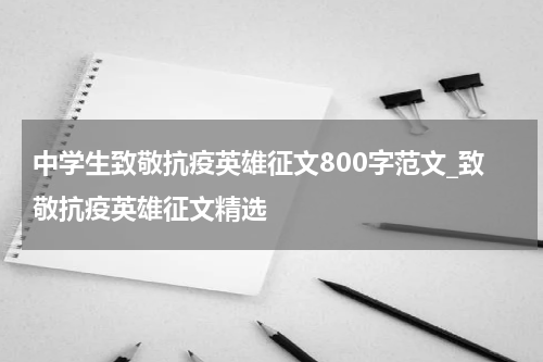 中学生致敬抗疫英雄征文800字范文_致敬抗疫英雄征文精选