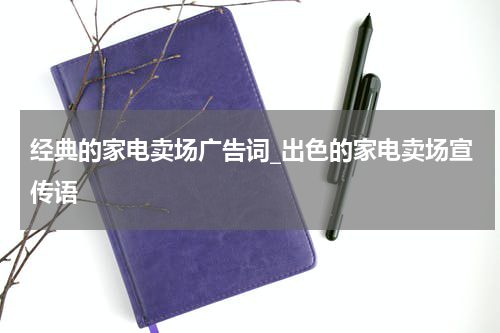 经典的家电卖场广告词_出色的家电卖场宣传语