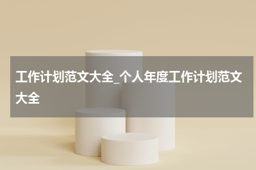工作计划范文大全_个人年度工作计划范文大全