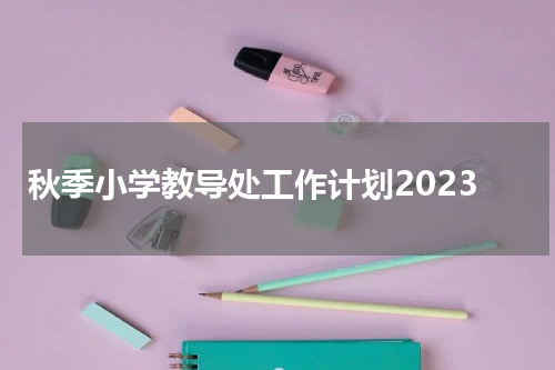 秋季小学教导处工作计划2023
