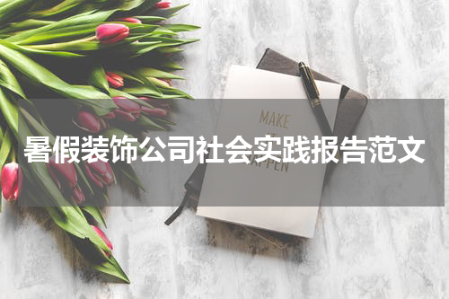 暑假装饰公司社会实践报告范文