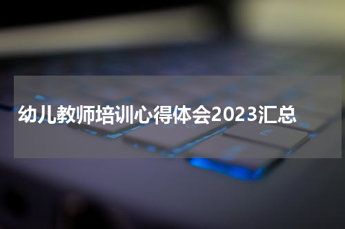 幼儿教师培训心得体会2023汇总