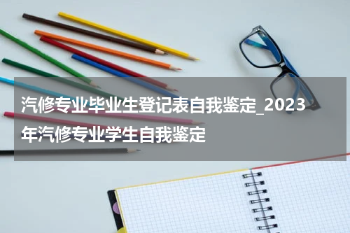 汽修专业毕业生登记表自我鉴定_2023年汽修专业学生自我鉴定