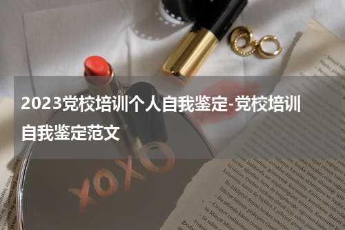 2023党校培训个人自我鉴定-党校培训自我鉴定范文
