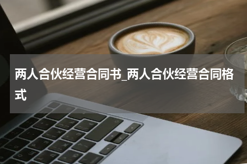 两人合伙经营合同书_两人合伙经营合同格式