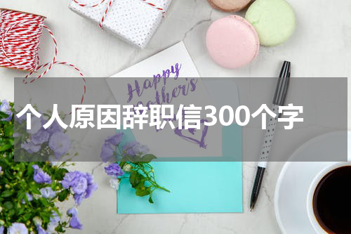 个人原因辞职信300个字