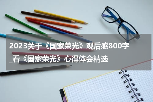 2023关于《国家荣光》观后感800字_看《国家荣光》心得体会精选
