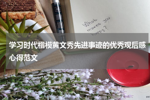 学习时代楷模黄文秀先进事迹的优秀观后感心得范文