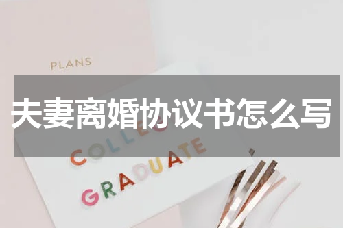 夫妻离婚协议书怎么写