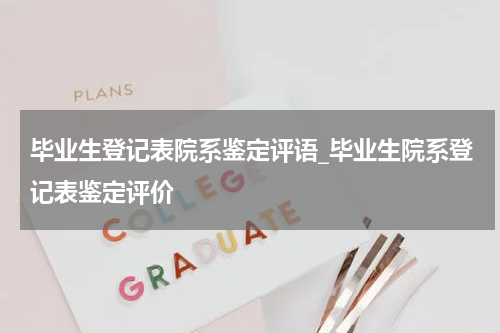 毕业生登记表院系鉴定评语_毕业生院系登记表鉴定评价