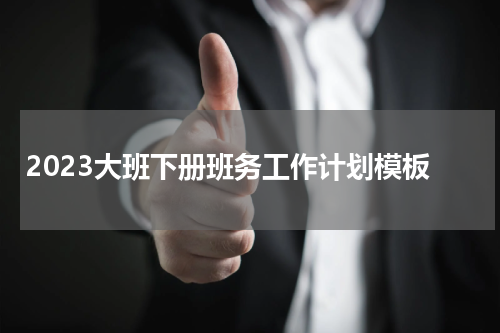 2023大班下册班务工作计划模板
