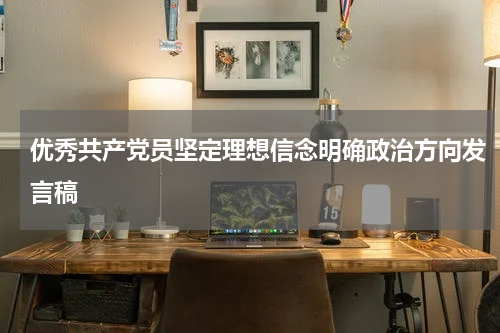 优秀共产党员坚定理想信念明确政治方向发言稿