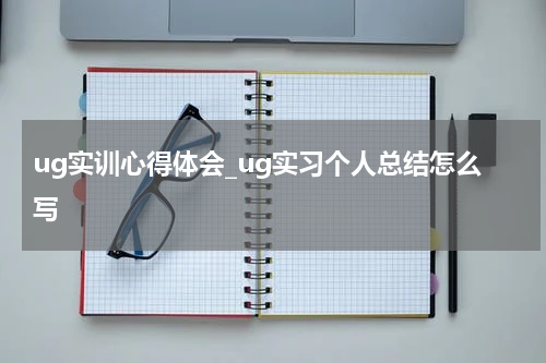 ug实训心得体会_ug实习个人总结怎么写
