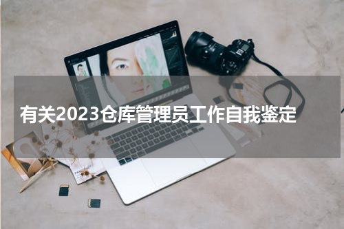 有关2023仓库管理员工作自我鉴定