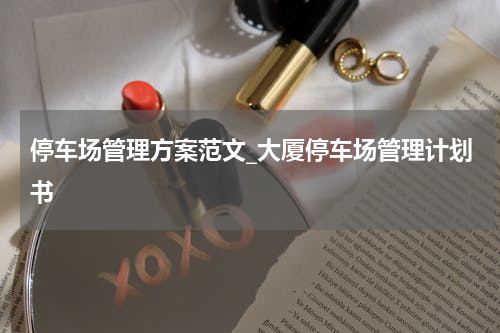 停车场管理方案范文_大厦停车场管理计划书