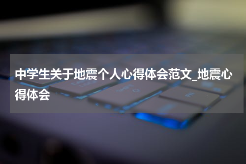 中学生关于地震个人心得体会范文_地震心得体会