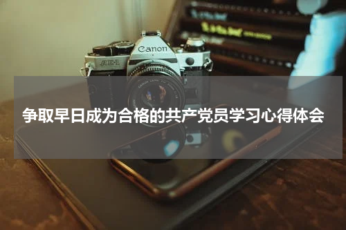 争取早日成为合格的共产党员学习心得体会