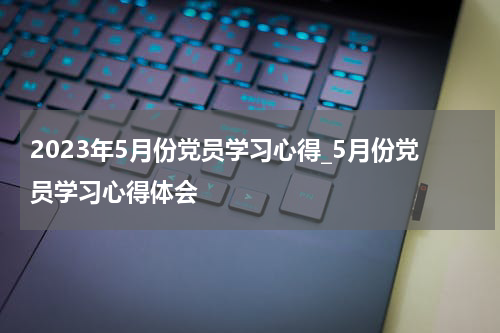2023年5月份党员学习心得_5月份党员学习心得体会